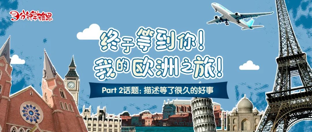 雅思口语Part 2【新题】：描述等了很久的好事——终于等到你我的欧洲之旅！