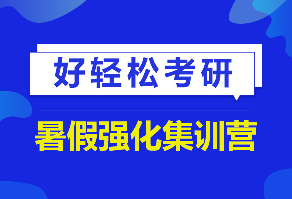 考研暑假强化集训营_考研暑假强化集训班哪个好_考研暑假强化集训营选什么机构