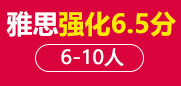 雅思6.5分强化段 6-10人班